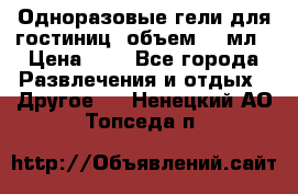 Одноразовые гели для гостиниц, объем 10 мл › Цена ­ 1 - Все города Развлечения и отдых » Другое   . Ненецкий АО,Топседа п.